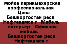 мойка парикмахерская професииональная › Цена ­ 6 900 - Башкортостан респ., Нефтекамск г. Мебель, интерьер » Офисная мебель   . Башкортостан респ.,Нефтекамск г.